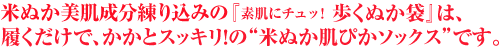 米ぬか美肌成分練り込みの『素肌にチュッ！歩くぬか袋』は、履くだけで、足のスキンケアができる“米ぬか肌ぴかソックスです