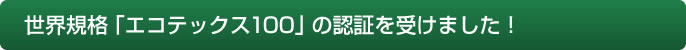 世界規格「エコテックス100」の認証を受けました！ 