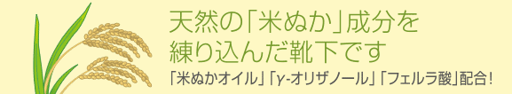 天然の「米ぬか」成分を練り込んだ靴下です「米ぬかオイル」「γ-オリザノール」「フェルラ酸」配合！