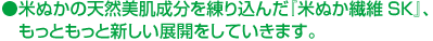 米ぬかの天然美肌成分を練り込んだ『米ぬか繊維SK』、もっともっと新しい展開をしていきます。