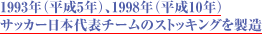 1993年（平成5年）、1998年（平成10年）サッカー日本代表チームのストッキングを製造